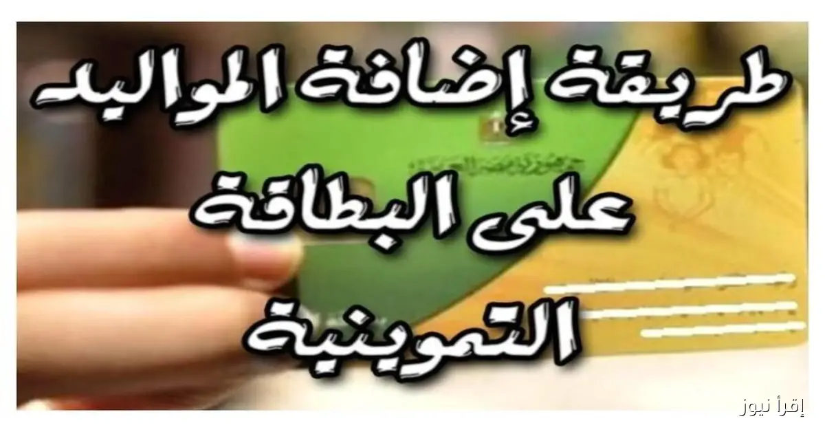 كيفية إضافة المواليد إلى بطاقة التموين 2025: الأوراق المطلوبة والفئات المستحقة